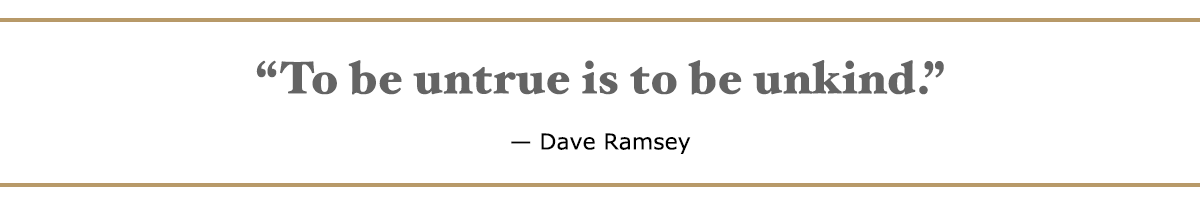 To be untrue is to be unkind. - Dave Ramsey