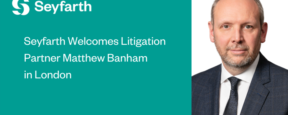 Seyfarth Bolsters White-Collar and Investigations Capabilities with Addition of Partner Matthew Banham in London