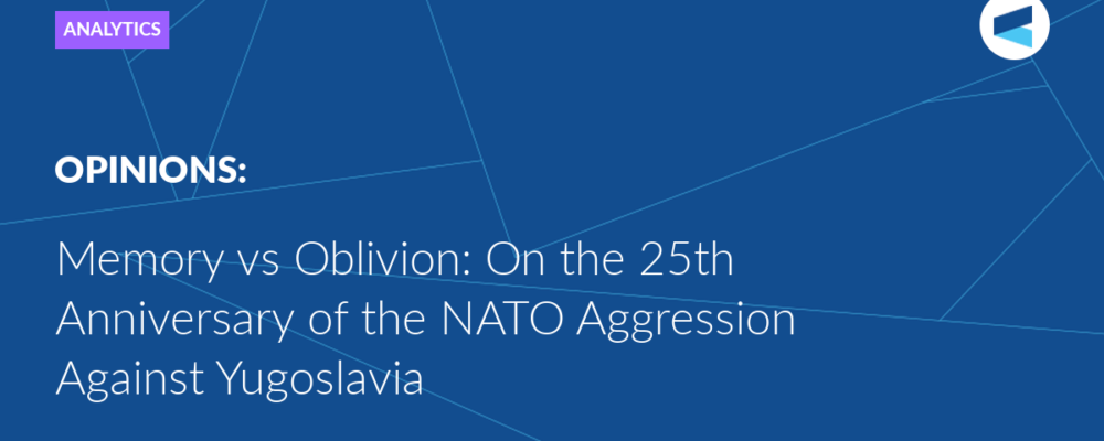 Memory vs Oblivion: On the 25th Anniversary of the NATO Aggression Against Yugoslavia