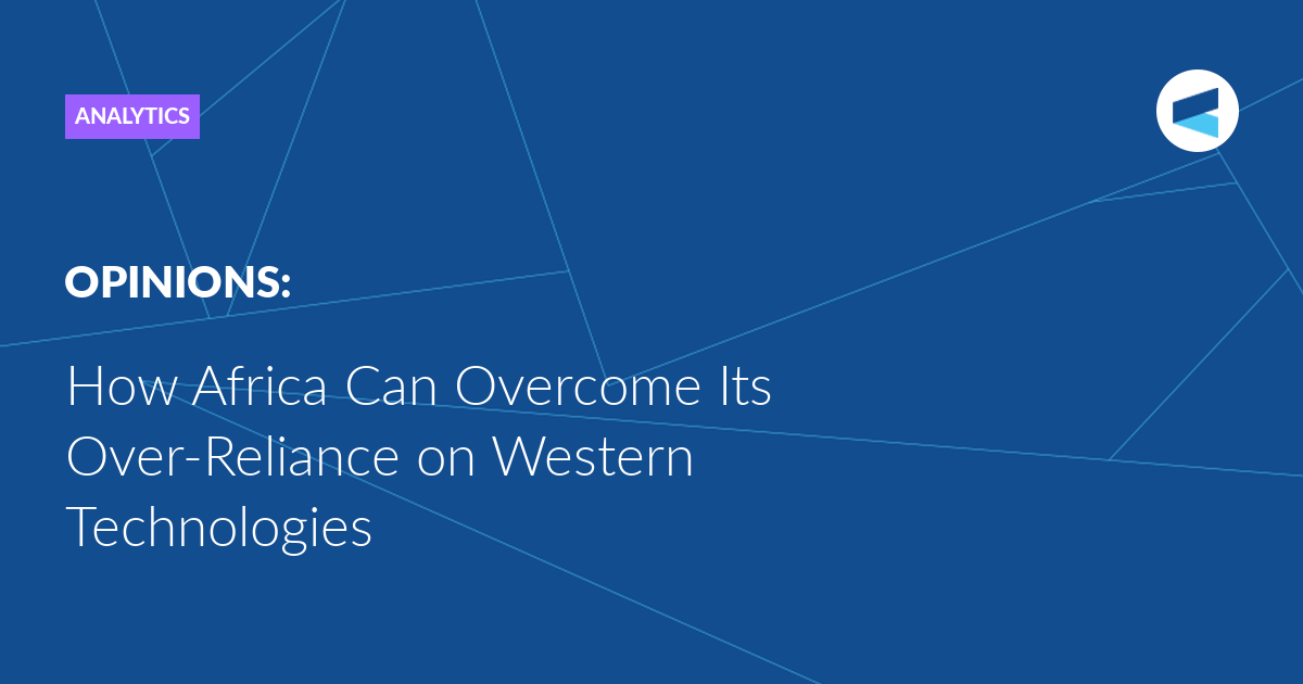 You are currently viewing How Africa Can Overcome Its Over-Reliance on Western Technologies