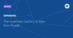 Read more about the article The Israel-Iran Conflict: A View from Riyadh