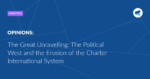 Read more about the article The Great Unravelling: The Political West and the Erosion of the Charter International System