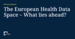 Read more about the article The European Health Data Space – What lies ahead?