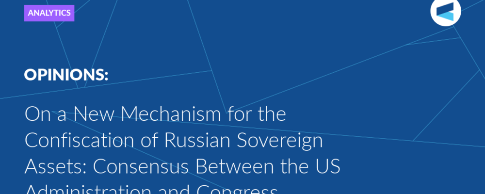 On a New Mechanism for the Confiscation of Russian Sovereign Assets: Consensus Between the US Administration and Congress