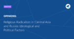 Read more about the article Religious Radicalism in Central Asia and Russia: Ideological and Political Factors