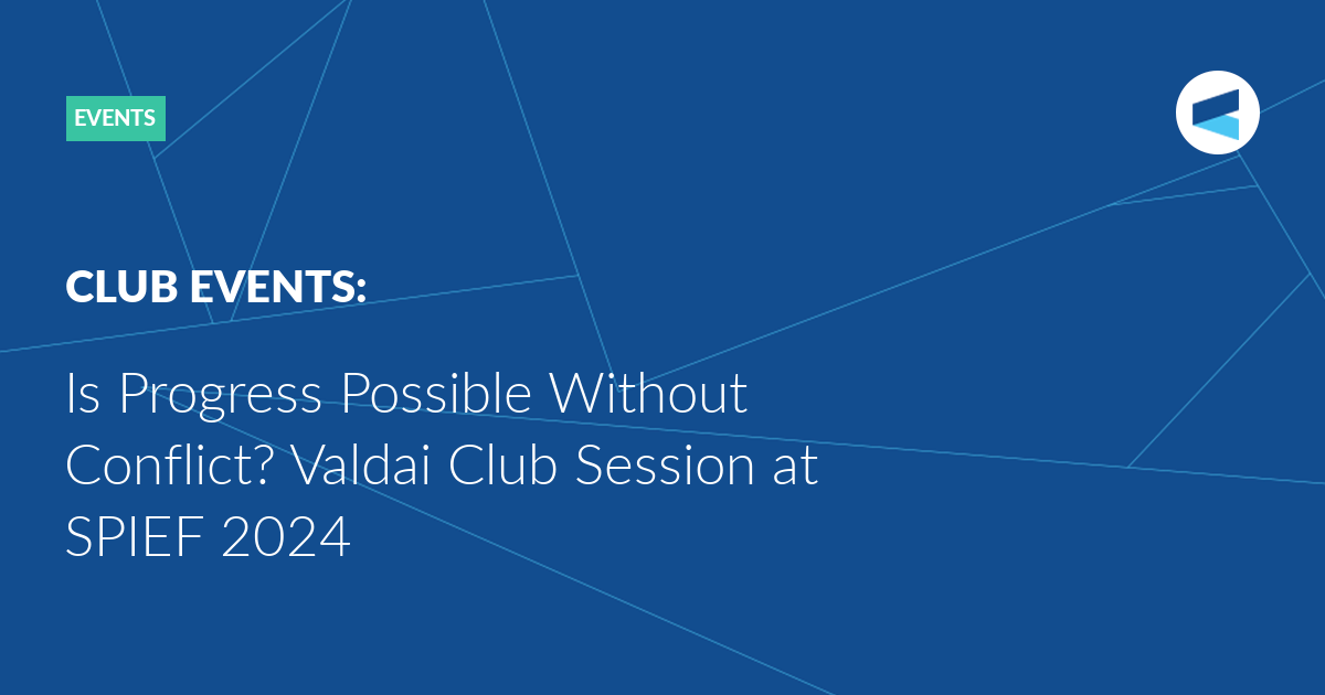 You are currently viewing Is Progress Possible Without Conflict? Valdai Club Session at SPIEF 2024