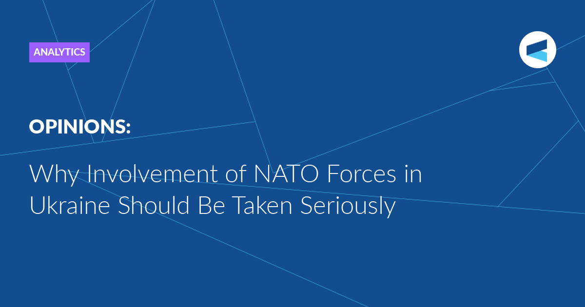 You are currently viewing Why Involvement of NATO Forces in Ukraine Should Be Taken Seriously