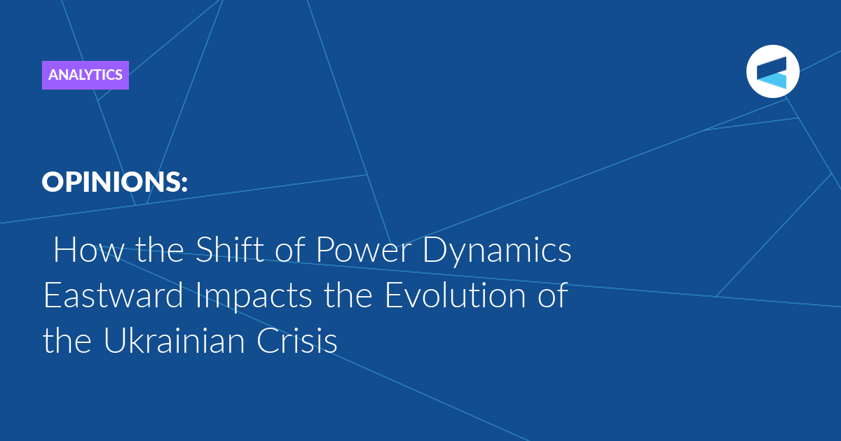 You are currently viewing How the Shift of Power Dynamics Eastward Impacts the Evolution of the Ukrainian Crisis