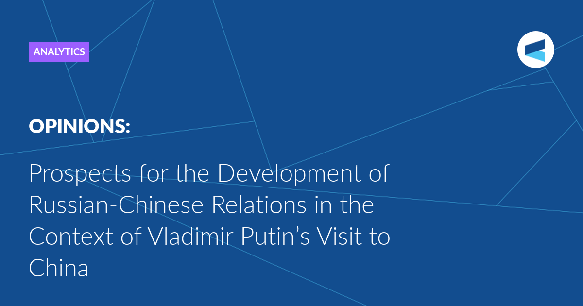 You are currently viewing Prospects for the Development of Russian-Chinese Relations in the Context of Vladimir Putin’s Visit to China