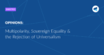 Read more about the article Multipolarity, Sovereign Equality & the Rejection of Universalism