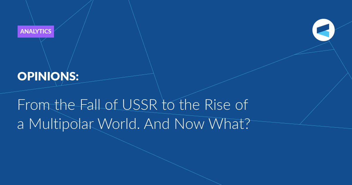 You are currently viewing From the Fall of USSR to the Rise of a Multipolar World. And Now What?