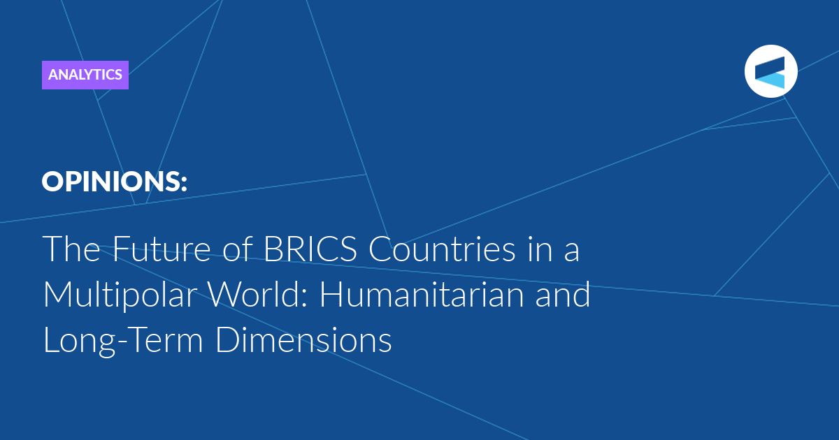 Read more about the article The Future of BRICS Countries in a Multipolar World: Humanitarian and Long-Term Dimensions