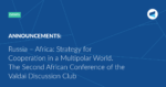 Read more about the article Russia – Africa: Strategy for Cooperation in a Multipolar World. The Second African Conference of the Valdai Discussion Club