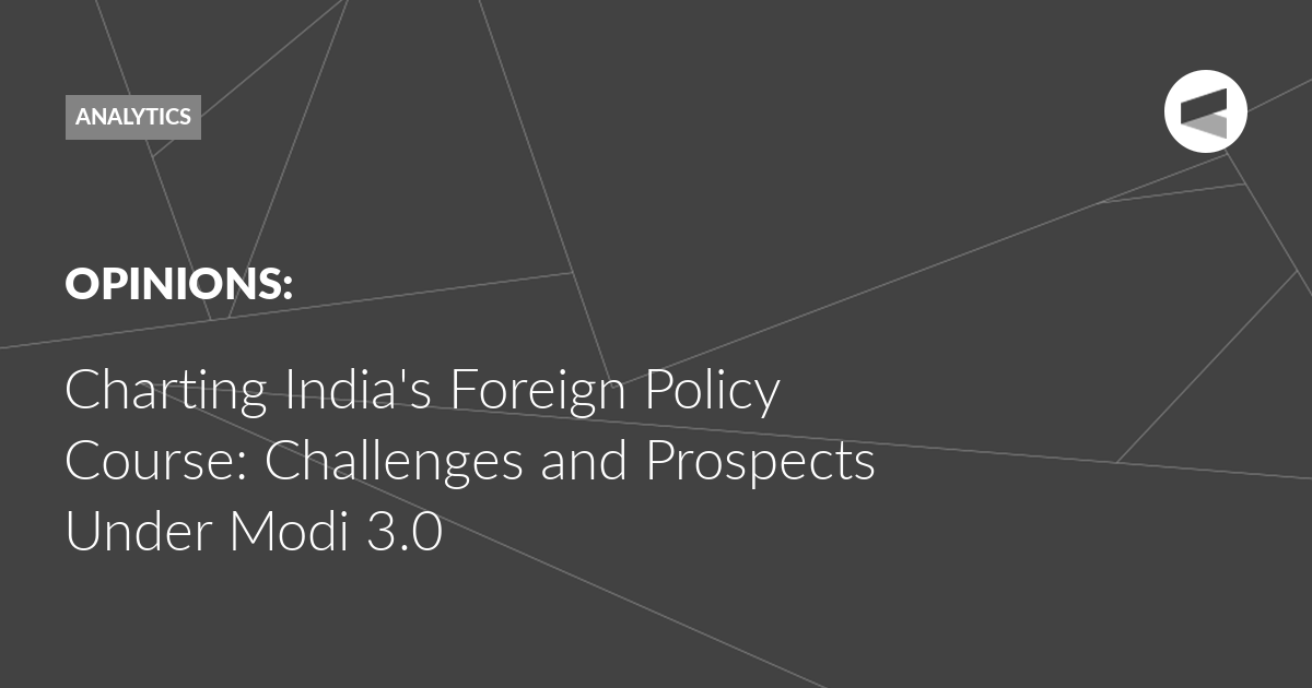 Read more about the article Charting India’s Foreign Policy Course: Challenges and Prospects Under Modi 3.0