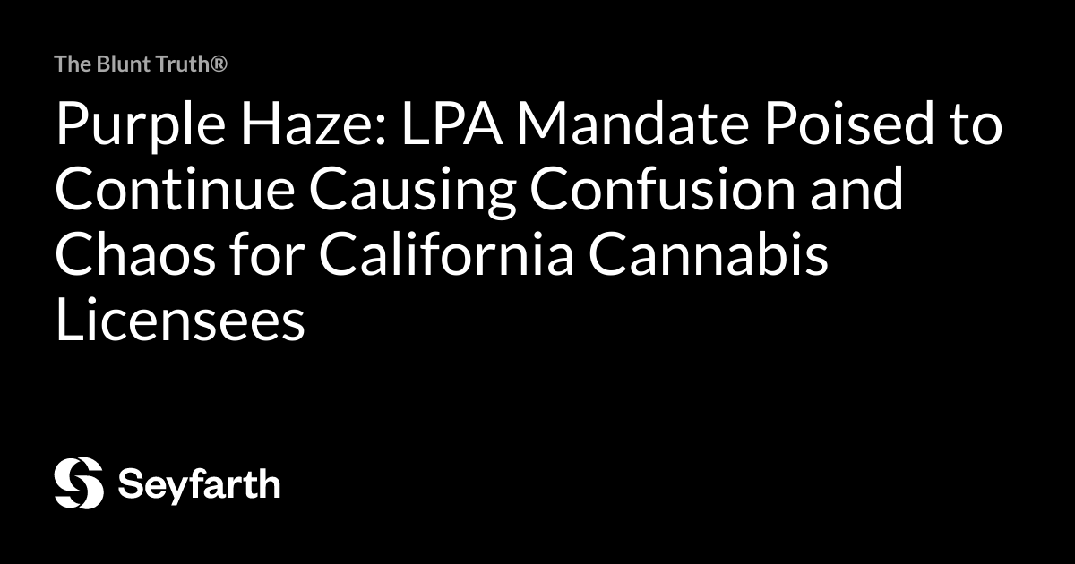 Read more about the article Purple Haze: LPA Mandate Poised to Continue Causing Confusion and Chaos for California Cannabis Licensees