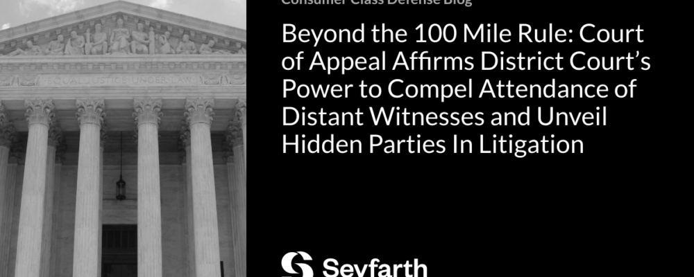 Beyond the 100 Mile Rule: Court of Appeal Affirms District Court’s Power to Compel Attendance of Distant Witnesses and Unveil Hidden Parties In Litigation