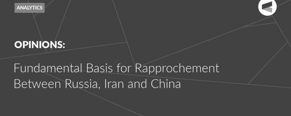 Fundamental Basis for Rapprochement Between Russia, Iran and China