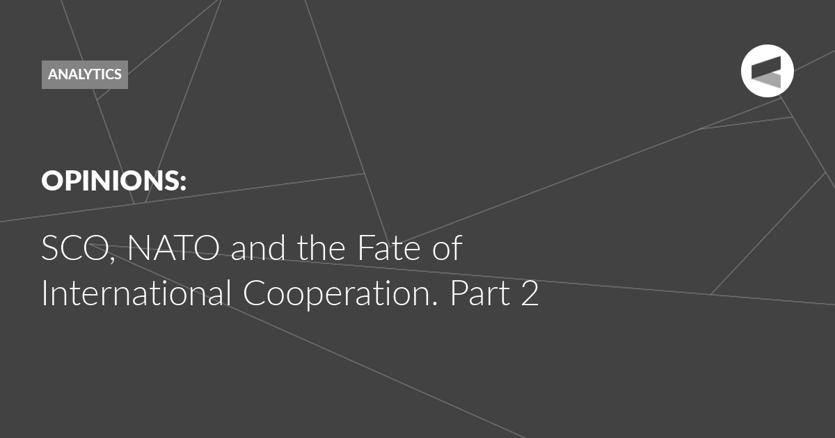 Read more about the article SCO, NATO and the Fate of International Cooperation. Part 2