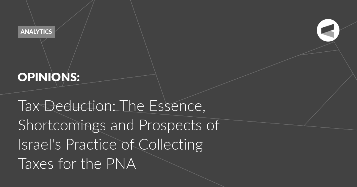 You are currently viewing Tax Deduction: The Essence, Shortcomings and Prospects of Israel’s Practice of Collecting Taxes for the PNA