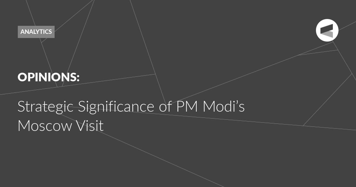 You are currently viewing Strategic Significance of PM Modi’s Moscow Visit