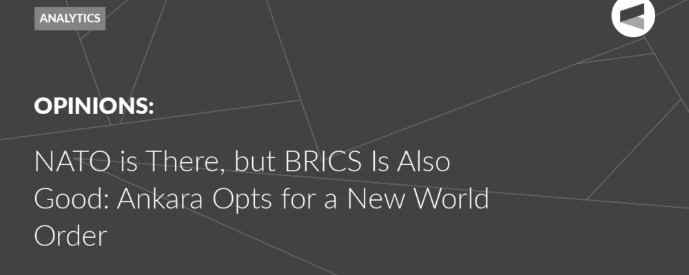 NATO is There, but BRICS Is Also Good: Ankara Opts for a New World Order