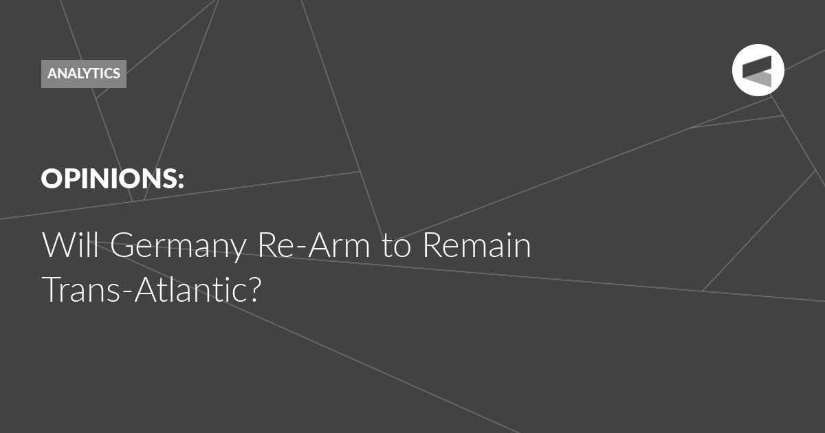 Read more about the article Will Germany Re-Arm to Remain Trans-Atlantic?