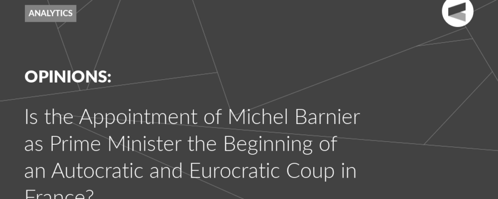 Is the Appointment of Michel Barnier as Prime Minister the Beginning of an Autocratic and Eurocratic Coup in France?