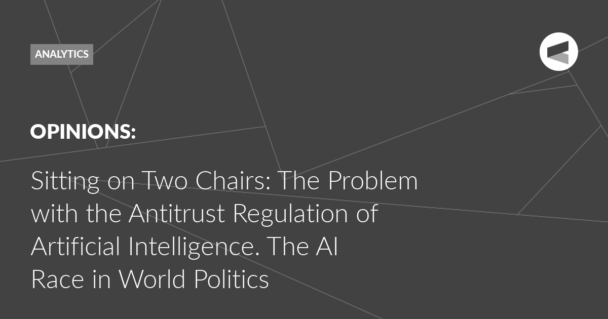 You are currently viewing Sitting on Two Chairs: The Problem with the Antitrust Regulation of Artificial Intelligence. The AI ​​Race in World Politics