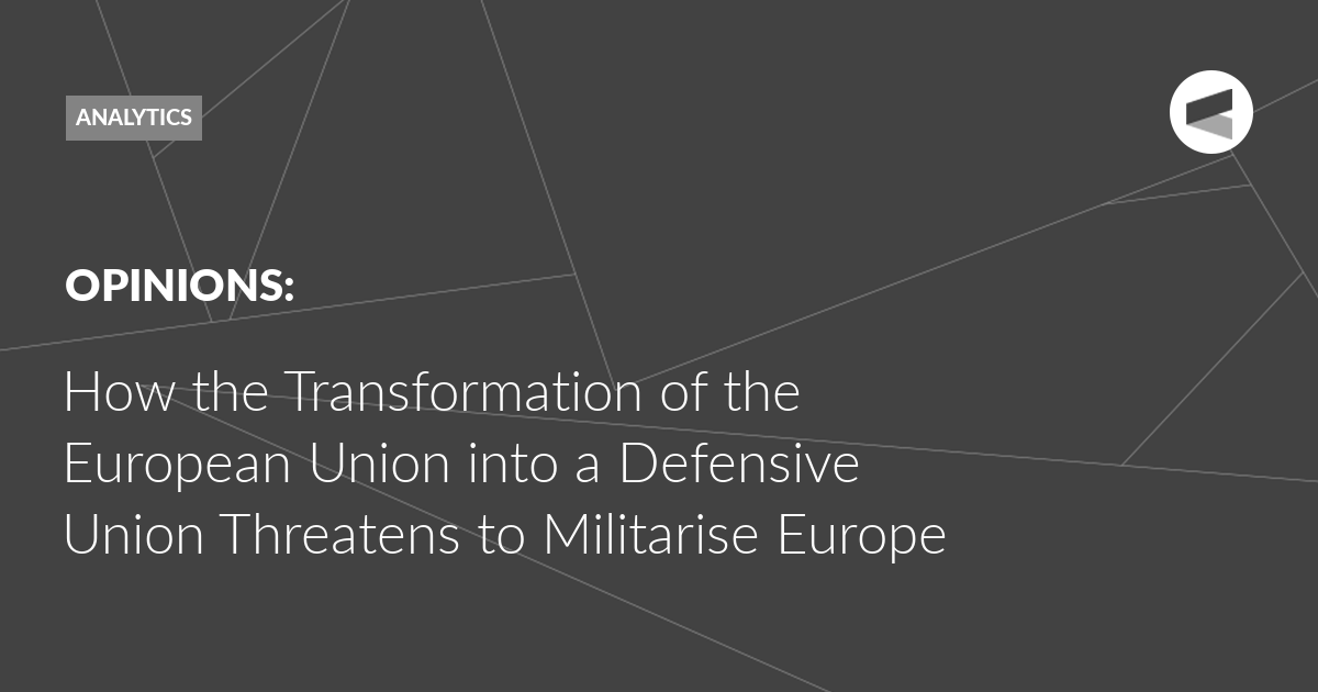 You are currently viewing How the Transformation of the European Union into a Defensive Union Threatens to Militarise Europe