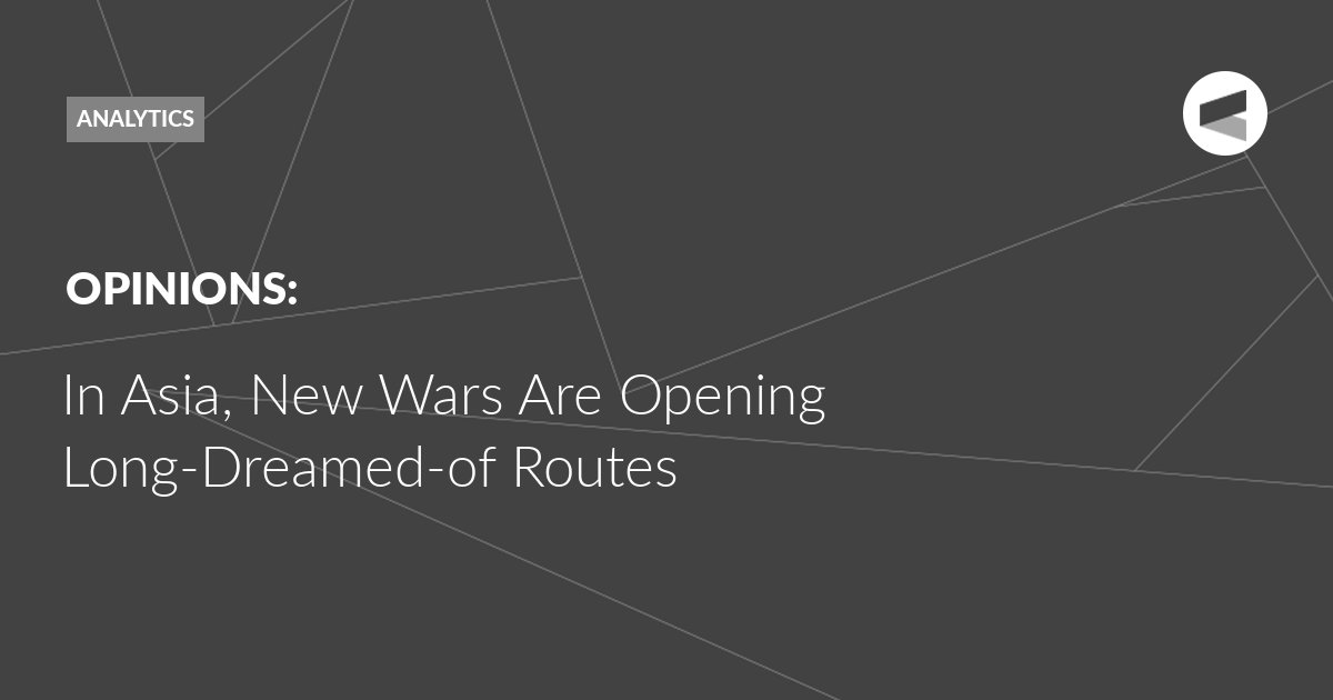 You are currently viewing In Asia, New Wars Are Opening Long-Dreamed-of Routes