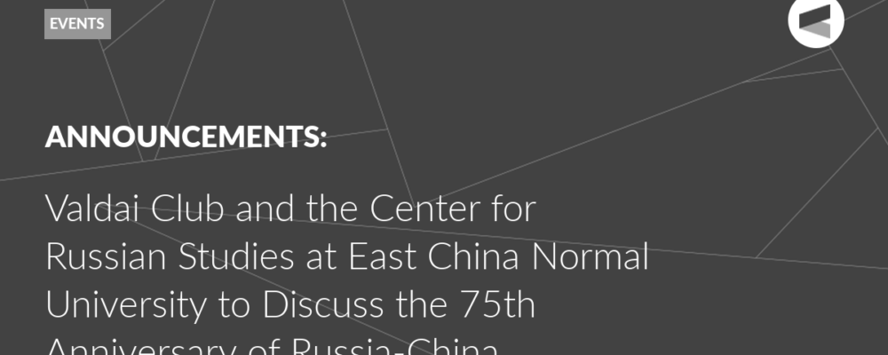 Valdai Club and the Center for Russian Studies at East China Normal University to Discuss the 75th Anniversary of Russia-China Diplomatic Relations