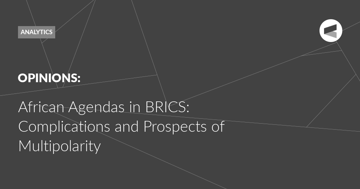 You are currently viewing African Agendas in BRICS: Complications and Prospects of Multipolarity