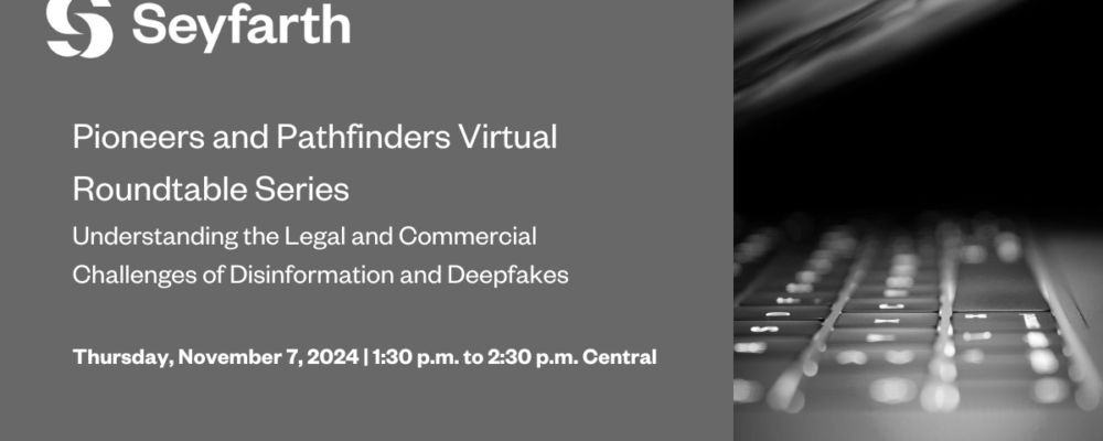 Pioneers and Pathfinders Virtual Roundtable Series: Understanding the Legal and Commercial Challenges of Disinformation and Deepfakes