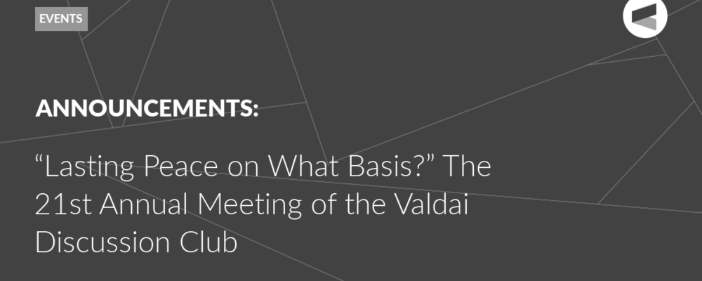 “Lasting Peace on What Basis?” The 21st Annual Meeting of the Valdai Discussion Club