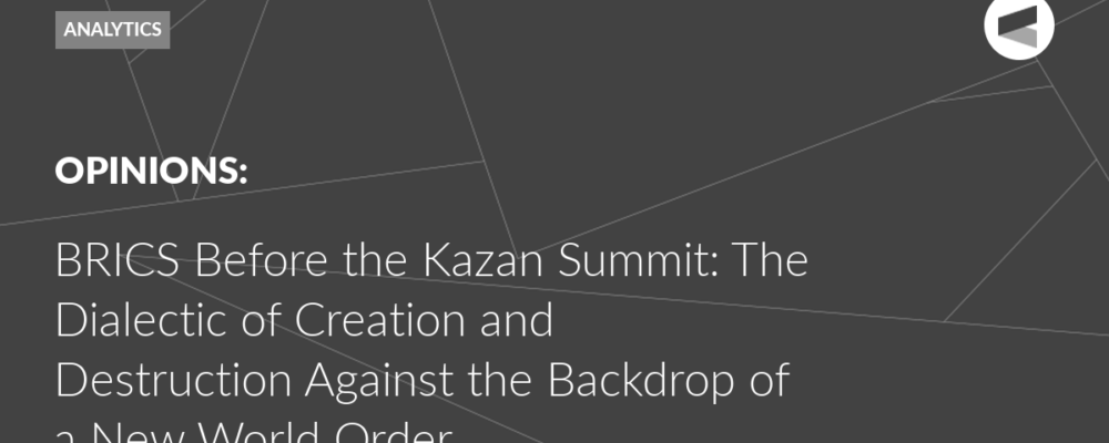 BRICS Before the Kazan Summit: The Dialectic of Creation and Destruction Against the Backdrop of a New World Order