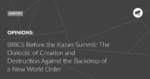 Read more about the article BRICS Before the Kazan Summit: The Dialectic of Creation and Destruction Against the Backdrop of a New World Order