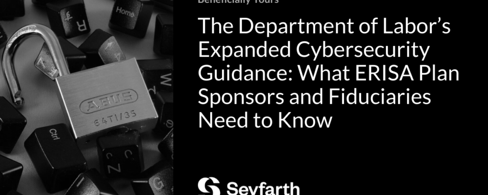 The Department of Labor’s Expanded Cybersecurity Guidance: What ERISA Plan Sponsors and Fiduciaries Need to Know