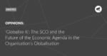 Read more about the article ‘Globalise It’: The SCO and the Future of the Economic Agenda in the Organisation’s Globalisation