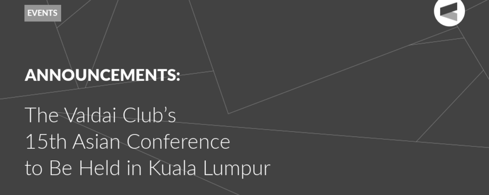 Valdai Club to Hold Its 15th Asian Conference in Kuala Lumpur in Partnership With the Bait Al Amanah Foundation, the Sasakawa Peace Foundation, and the Institute for Strategic Analysis and Policy Research