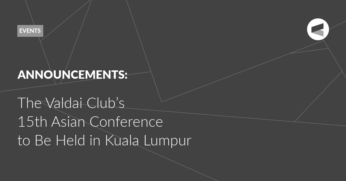 Read more about the article Valdai Club to Hold Its 15th Asian Conference in Kuala Lumpur in Partnership With the Bait Al Amanah Foundation, the Sasakawa Peace Foundation, and the Institute for Strategic Analysis and Policy Research