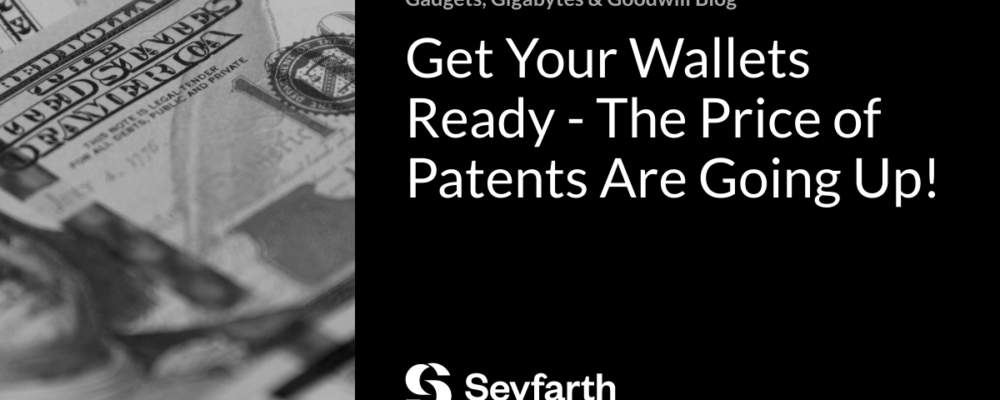 Get Your Wallets Ready – The Price of Patents Are Going Up!