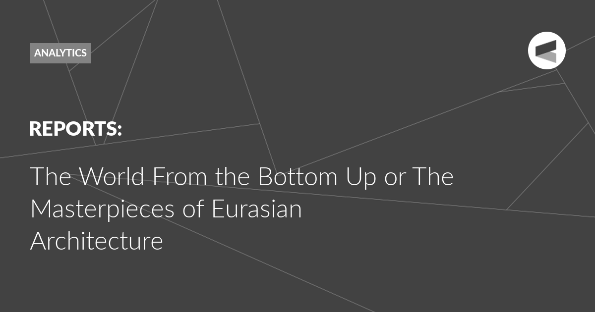 Read more about the article The World From the Bottom Up or The Masterpieces of Eurasian Architecture