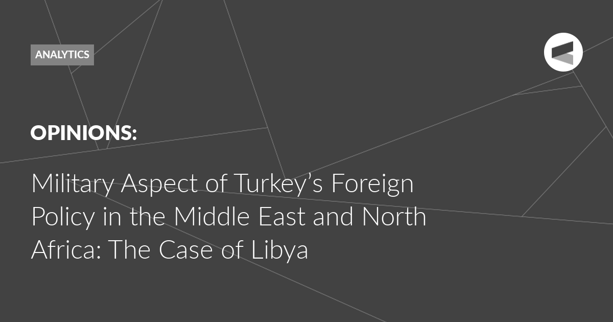 Read more about the article Military Aspect of Turkey’s Foreign Policy in the Middle East and North Africa: The Case of Libya