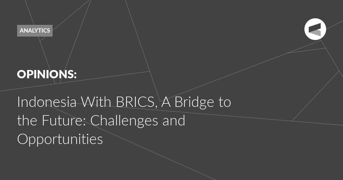 Read more about the article Indonesia With BRICS, A Bridge to the Future: Challenges and Opportunities