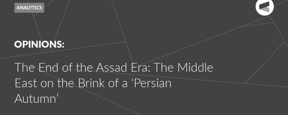 The End of the Assad Era: The Middle East on the Brink of a ‘Persian Autumn’