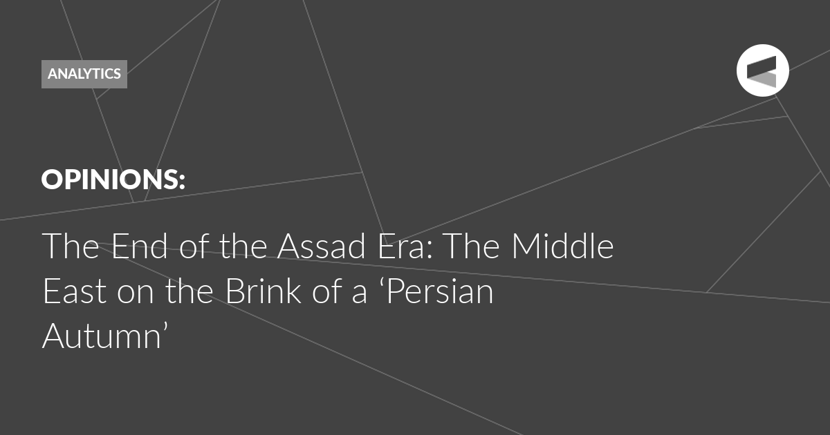 Read more about the article The End of the Assad Era: The Middle East on the Brink of a ‘Persian Autumn’