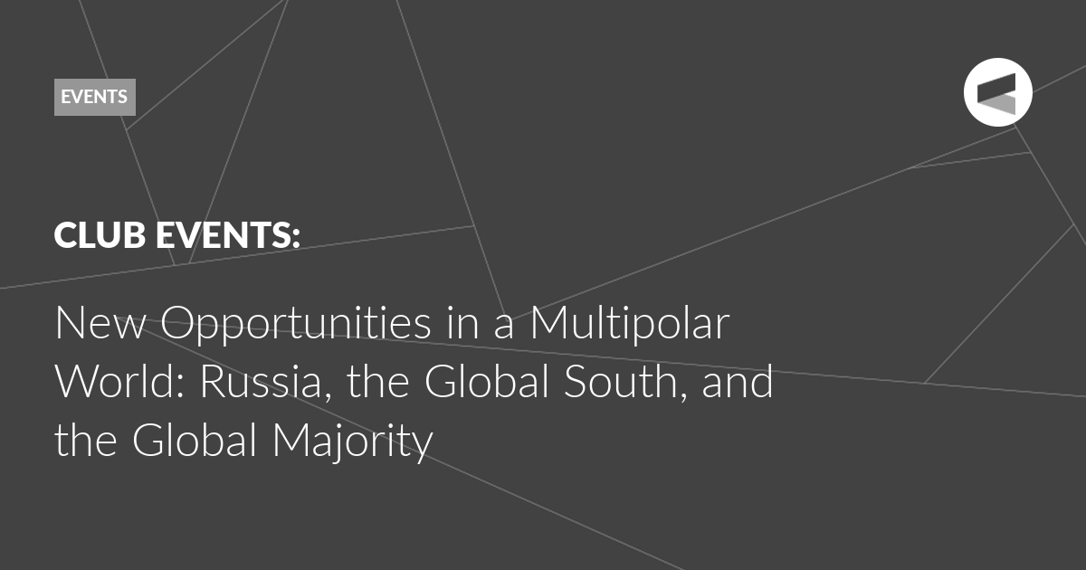 Read more about the article New Opportunities in a Multipolar World: Russia, the Global South, and the Global Majority