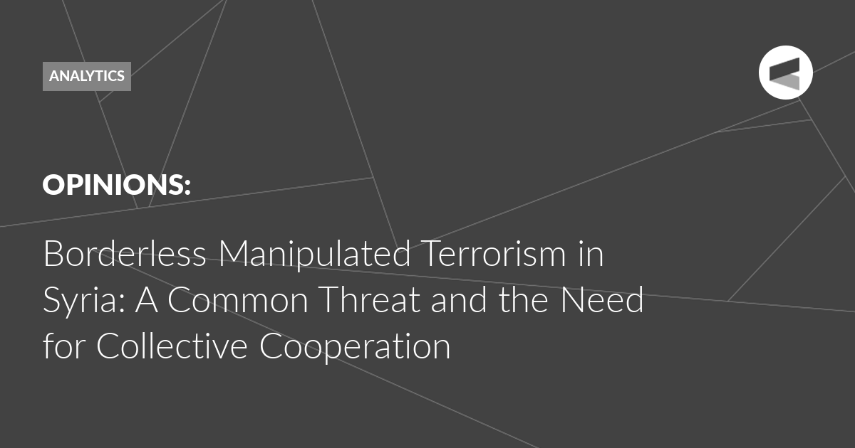 Read more about the article Borderless Manipulated Terrorism in Syria: A Common Threat and the Need for Collective Cooperation