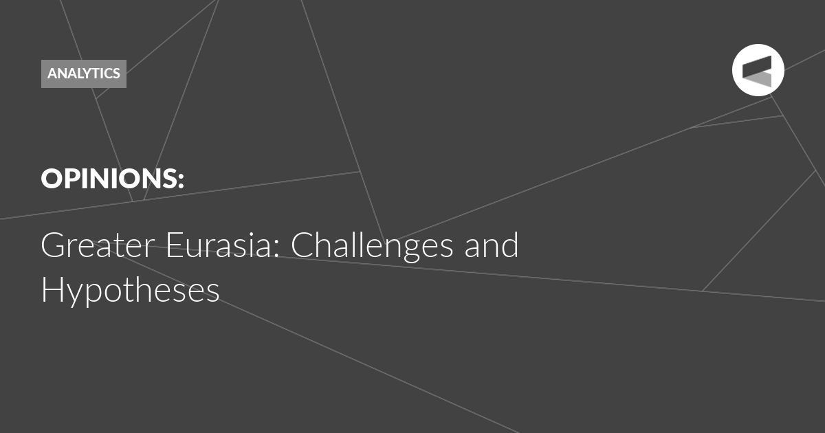 Read more about the article Greater Eurasia: Challenges and Hypotheses