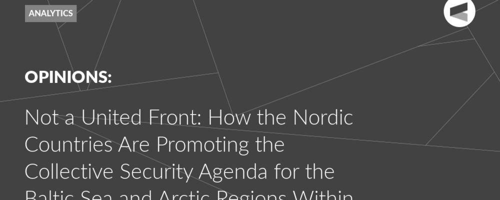 Not a United Front: How the Nordic Countries Are Promoting the Collective Security Agenda for the Baltic Sea and Arctic Regions Within NATO